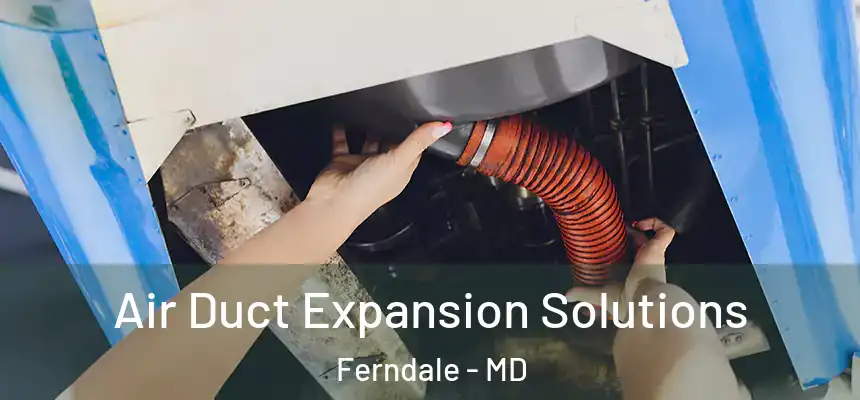 Air Duct Expansion Solutions Ferndale - MD