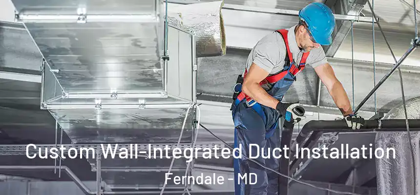  Custom Wall-Integrated Duct Installation Ferndale - MD