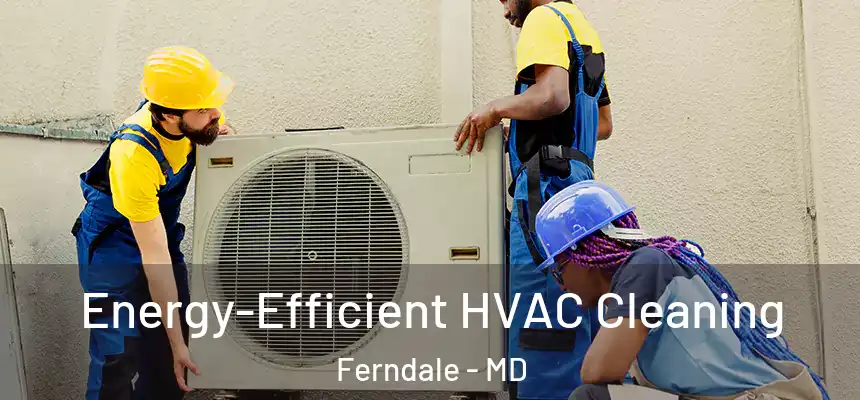  Energy-Efficient HVAC Cleaning Ferndale - MD