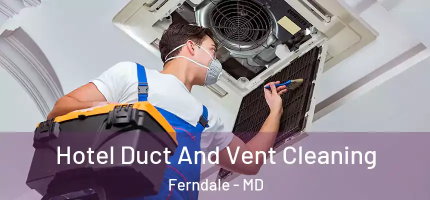 Hotel Duct And Vent Cleaning Ferndale - MD